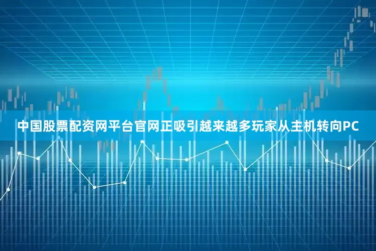 中国股票配资网平台官网正吸引越来越多玩家从主机转向PC