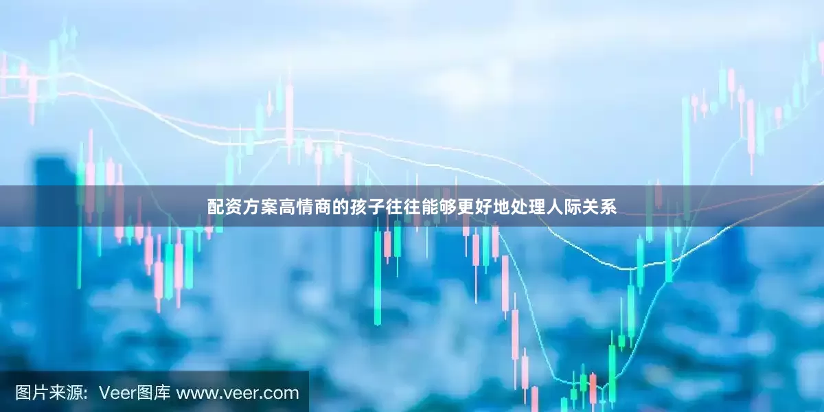 配资方案高情商的孩子往往能够更好地处理人际关系